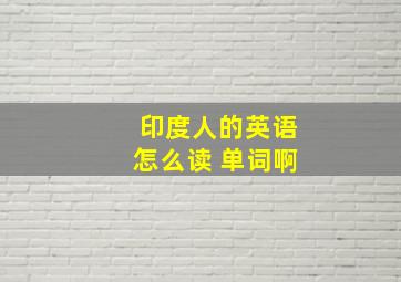 印度人的英语怎么读 单词啊